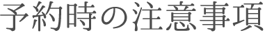 ご予約時の注意事項
